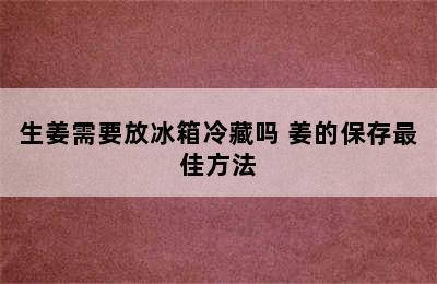 生姜需要放冰箱冷藏吗 姜的保存最佳方法